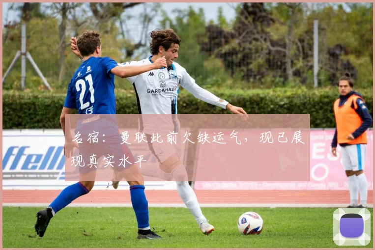 名宿：曼联此前欠缺运气，现已展现真实水平